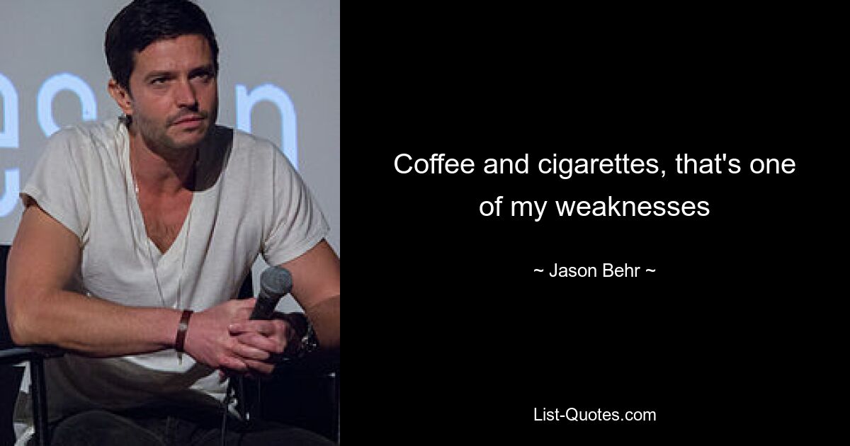 Coffee and cigarettes, that's one of my weaknesses — © Jason Behr