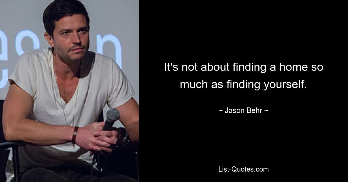 It's not about finding a home so much as finding yourself. — © Jason Behr