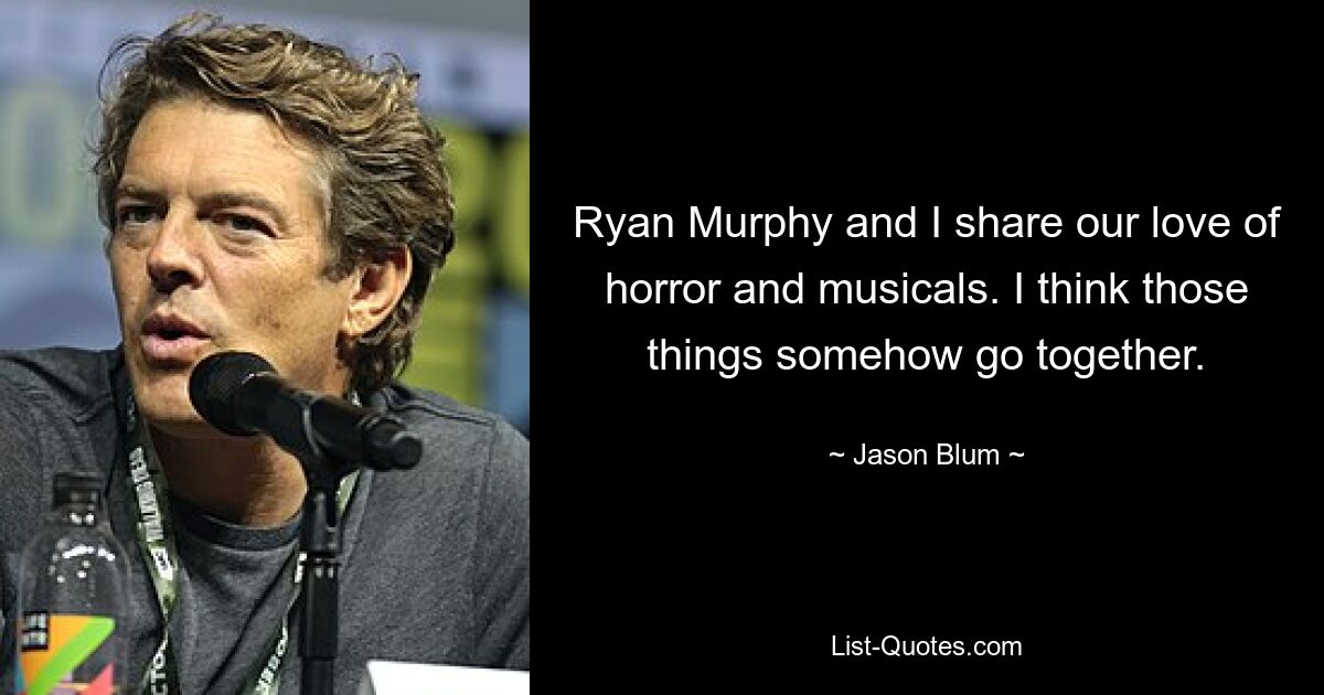 Ryan Murphy and I share our love of horror and musicals. I think those things somehow go together. — © Jason Blum