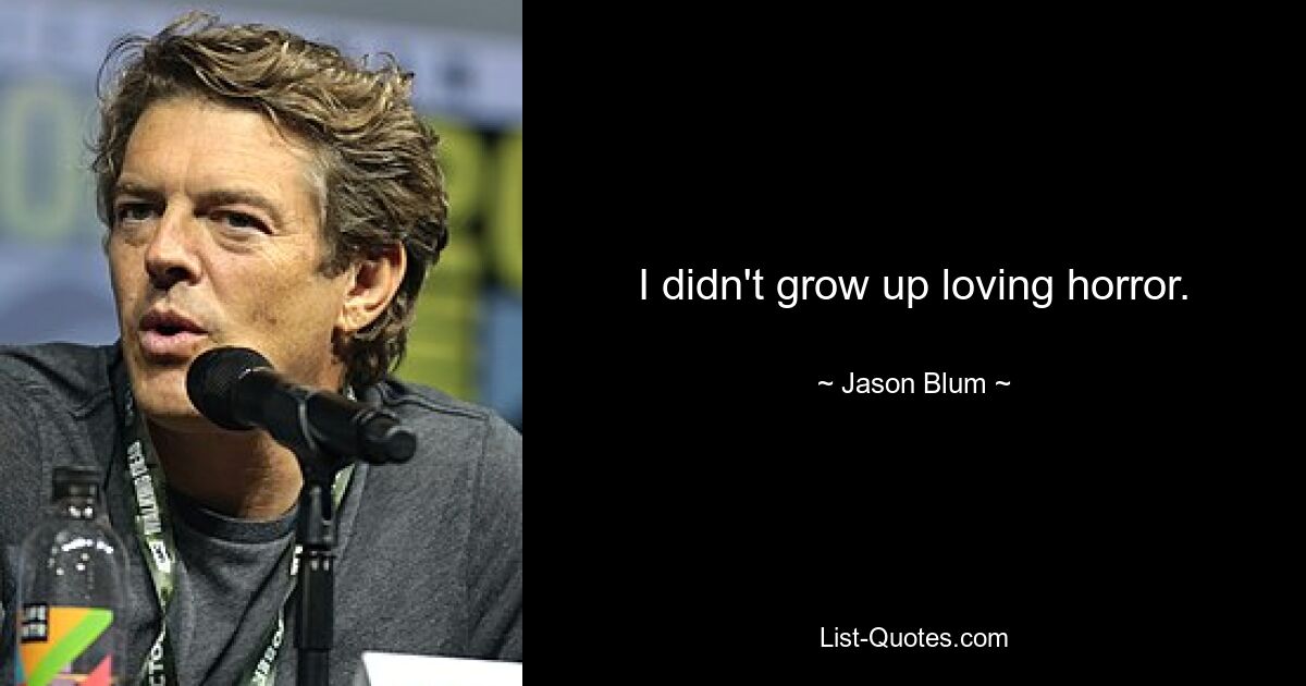 I didn't grow up loving horror. — © Jason Blum