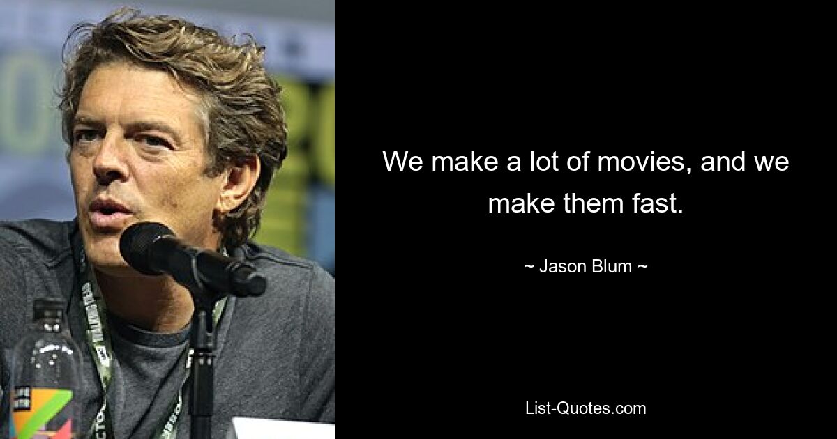 We make a lot of movies, and we make them fast. — © Jason Blum