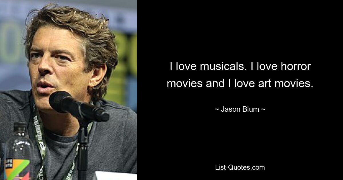 I love musicals. I love horror movies and I love art movies. — © Jason Blum