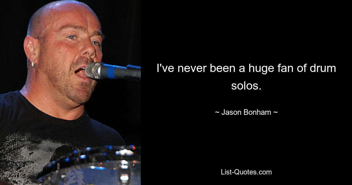 I've never been a huge fan of drum solos. — © Jason Bonham