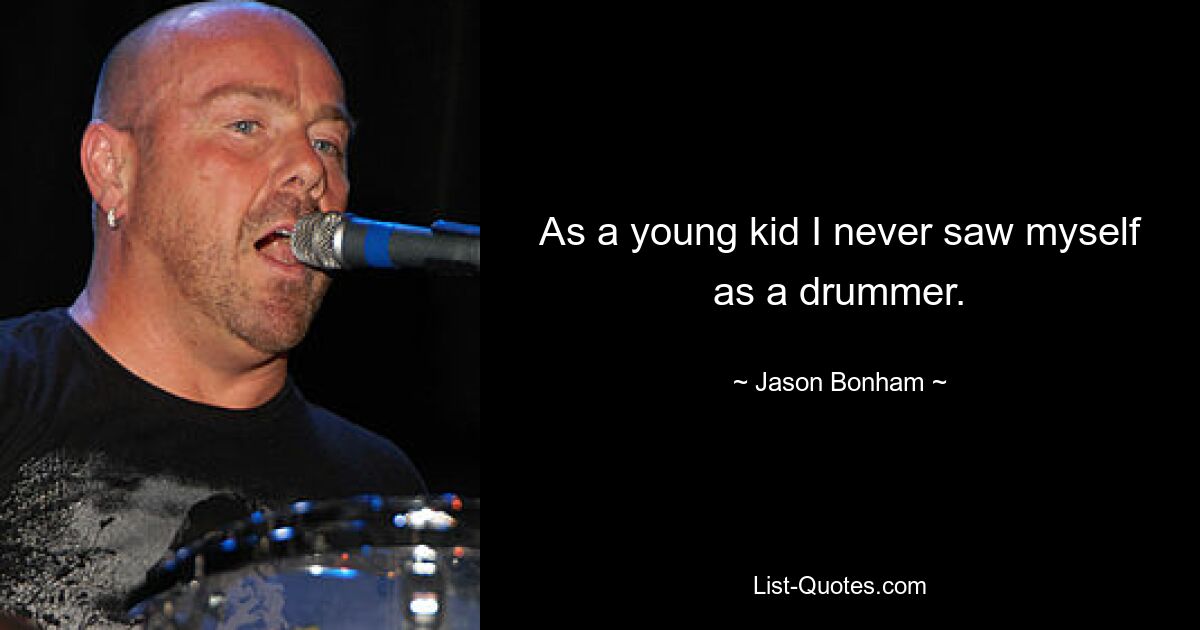 As a young kid I never saw myself as a drummer. — © Jason Bonham