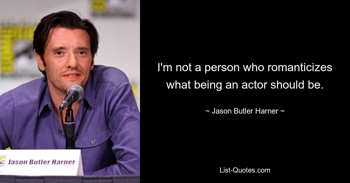 I'm not a person who romanticizes what being an actor should be. — © Jason Butler Harner