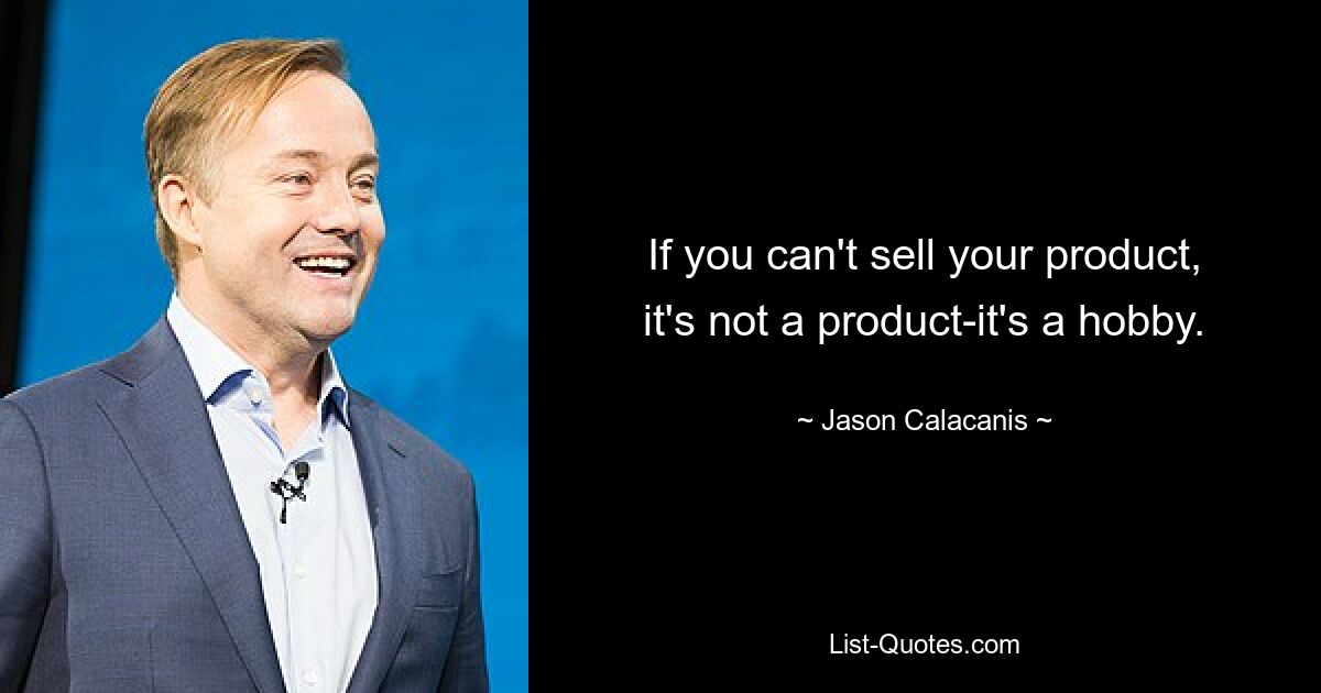 If you can't sell your product, it's not a product-it's a hobby. — © Jason Calacanis