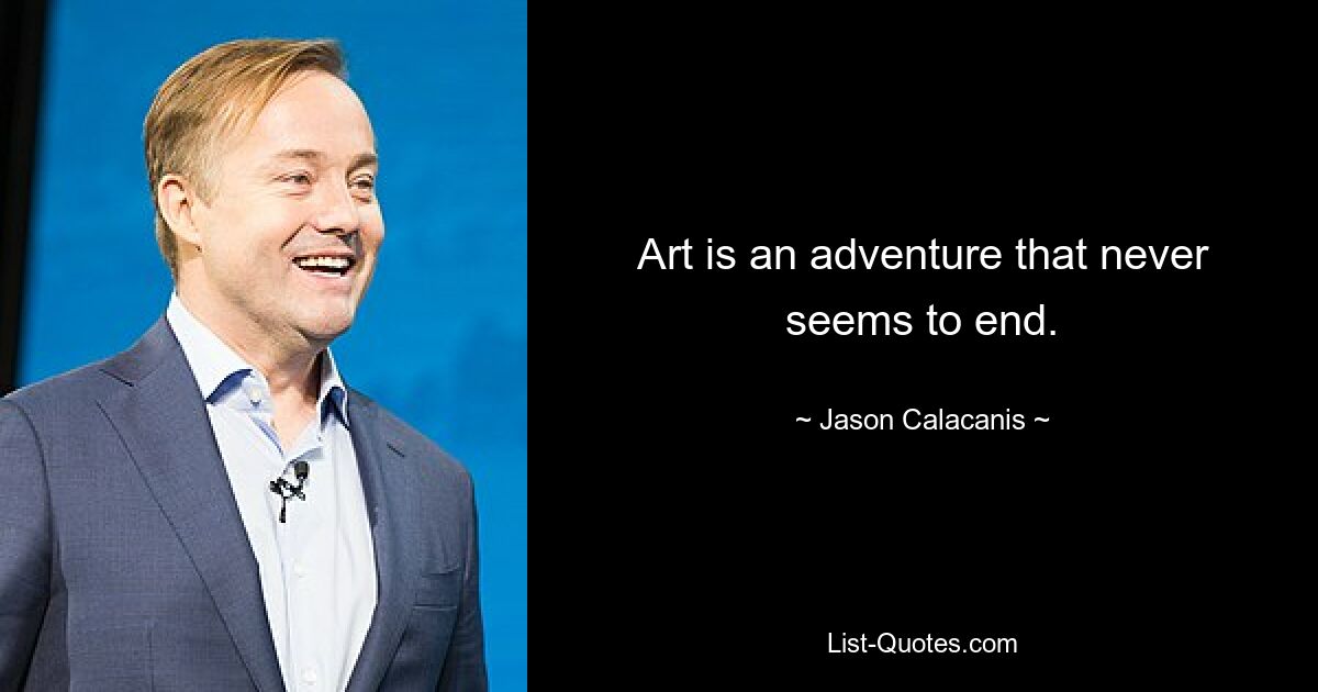 Art is an adventure that never seems to end. — © Jason Calacanis