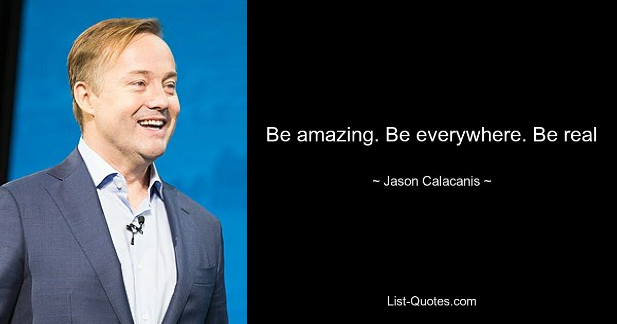 Be amazing. Be everywhere. Be real — © Jason Calacanis