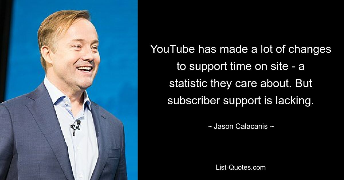 YouTube has made a lot of changes to support time on site - a statistic they care about. But subscriber support is lacking. — © Jason Calacanis