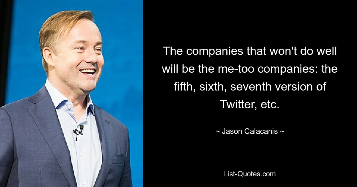 The companies that won't do well will be the me-too companies: the fifth, sixth, seventh version of Twitter, etc. — © Jason Calacanis