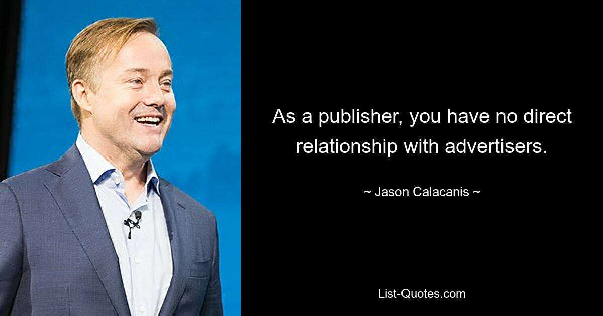 As a publisher, you have no direct relationship with advertisers. — © Jason Calacanis