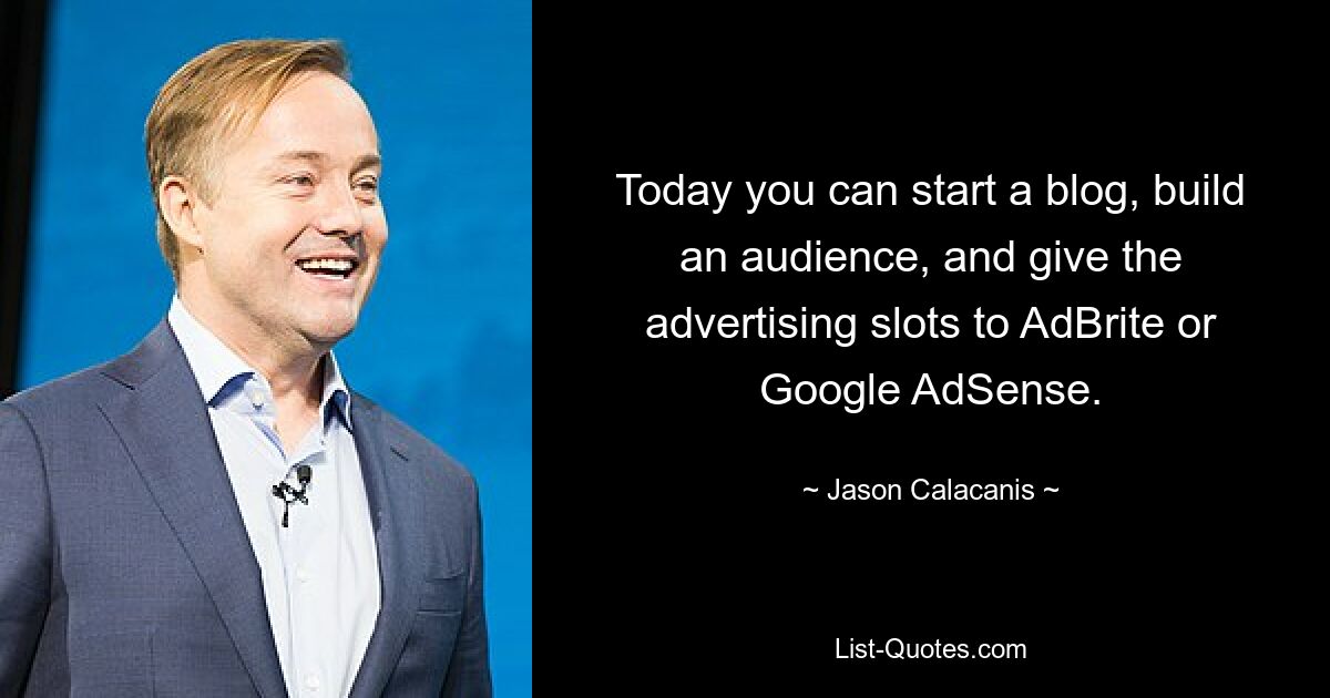 Today you can start a blog, build an audience, and give the advertising slots to AdBrite or Google AdSense. — © Jason Calacanis