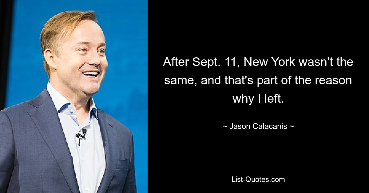 After Sept. 11, New York wasn't the same, and that's part of the reason why I left. — © Jason Calacanis