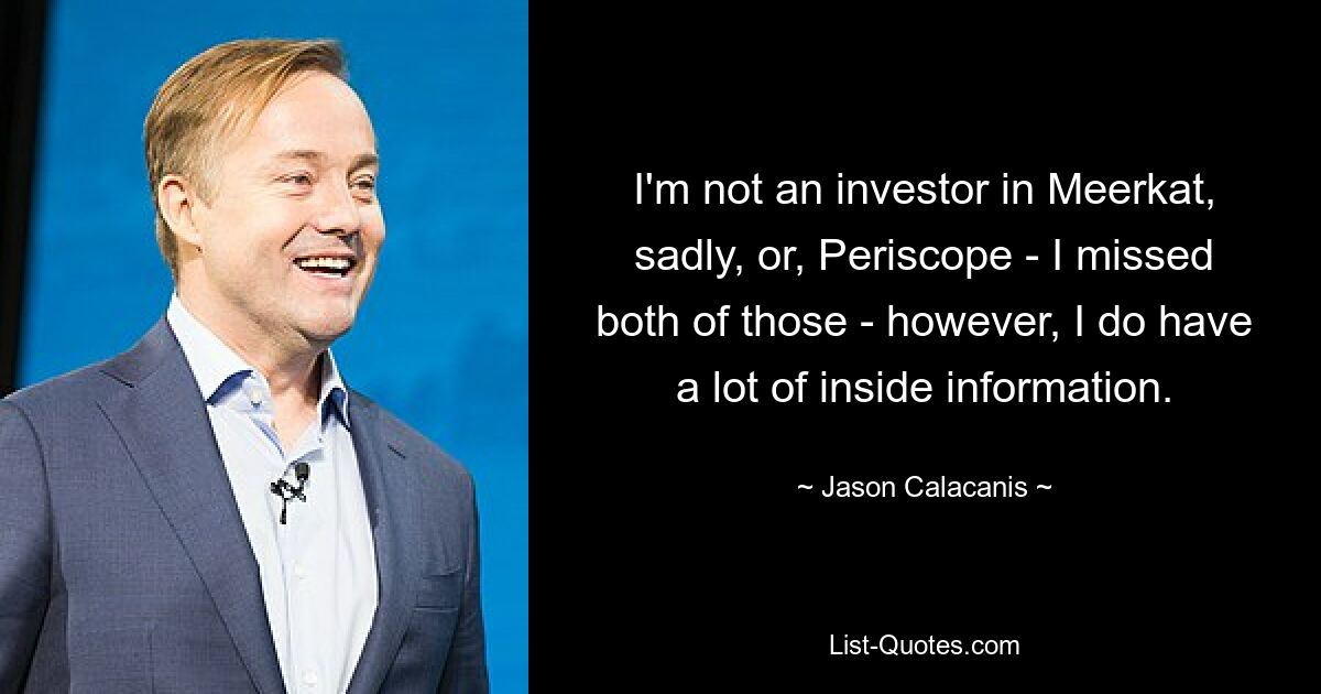 I'm not an investor in Meerkat, sadly, or, Periscope - I missed both of those - however, I do have a lot of inside information. — © Jason Calacanis