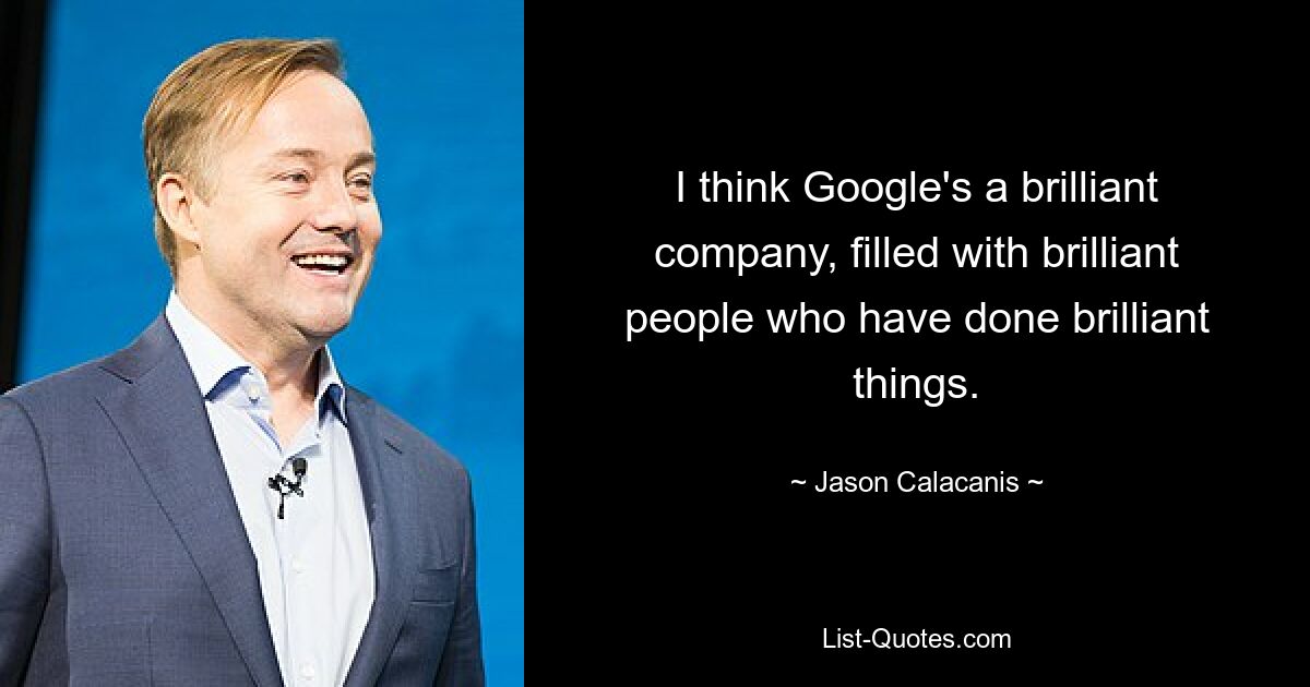 I think Google's a brilliant company, filled with brilliant people who have done brilliant things. — © Jason Calacanis