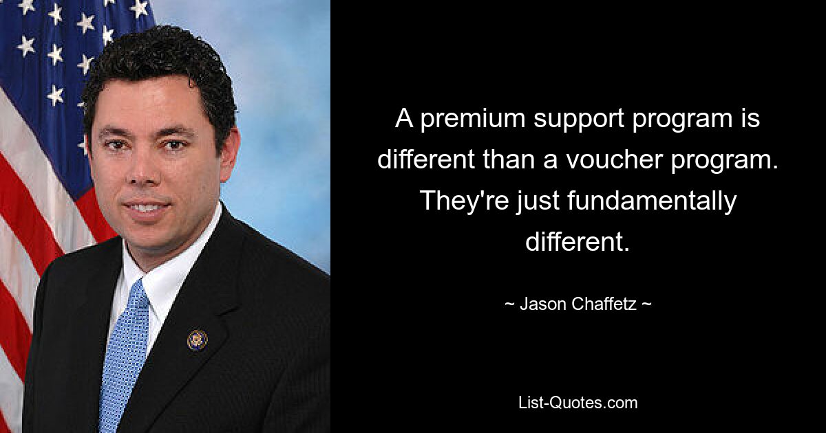 A premium support program is different than a voucher program. They're just fundamentally different. — © Jason Chaffetz