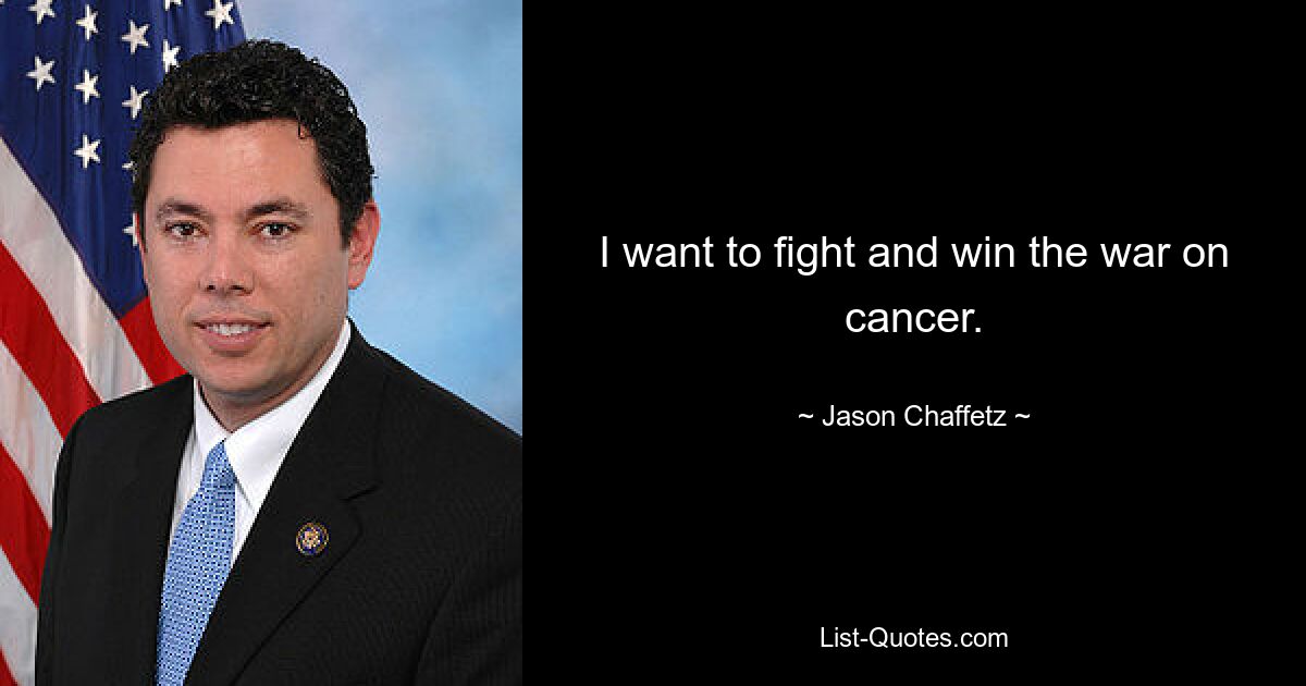 I want to fight and win the war on cancer. — © Jason Chaffetz