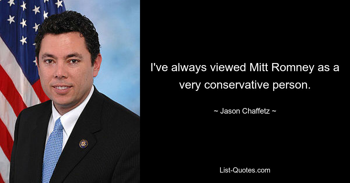 I've always viewed Mitt Romney as a very conservative person. — © Jason Chaffetz