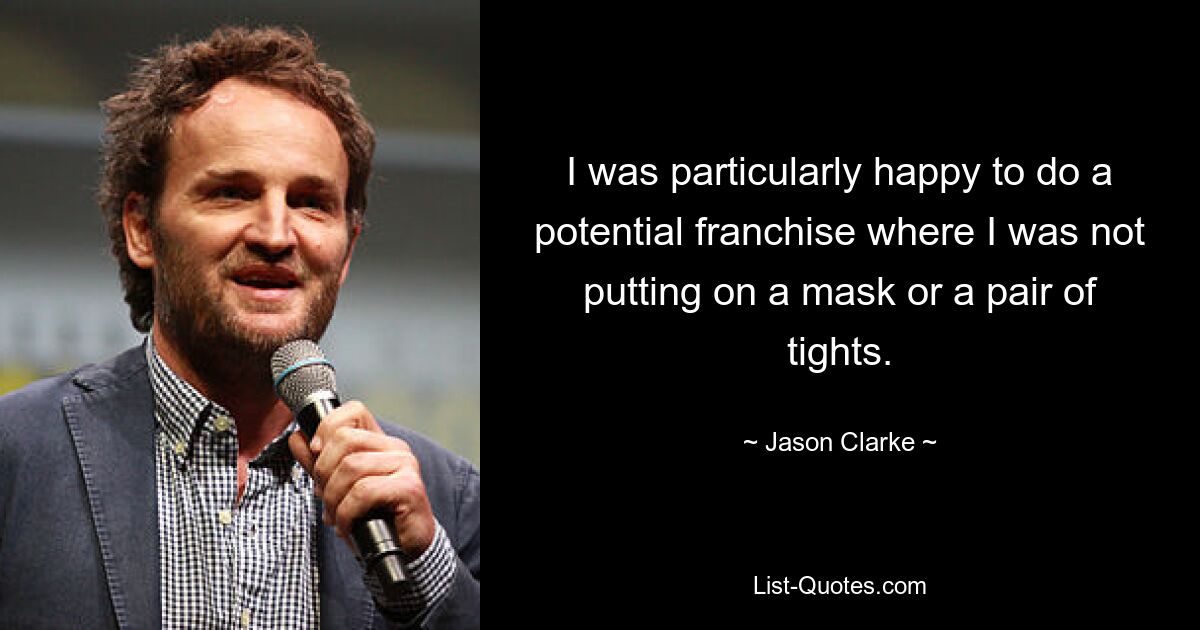 I was particularly happy to do a potential franchise where I was not putting on a mask or a pair of tights. — © Jason Clarke