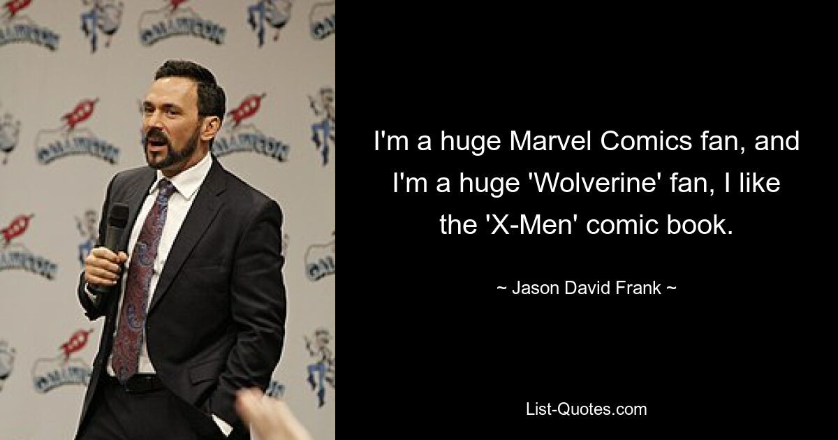 I'm a huge Marvel Comics fan, and I'm a huge 'Wolverine' fan, I like the 'X-Men' comic book. — © Jason David Frank