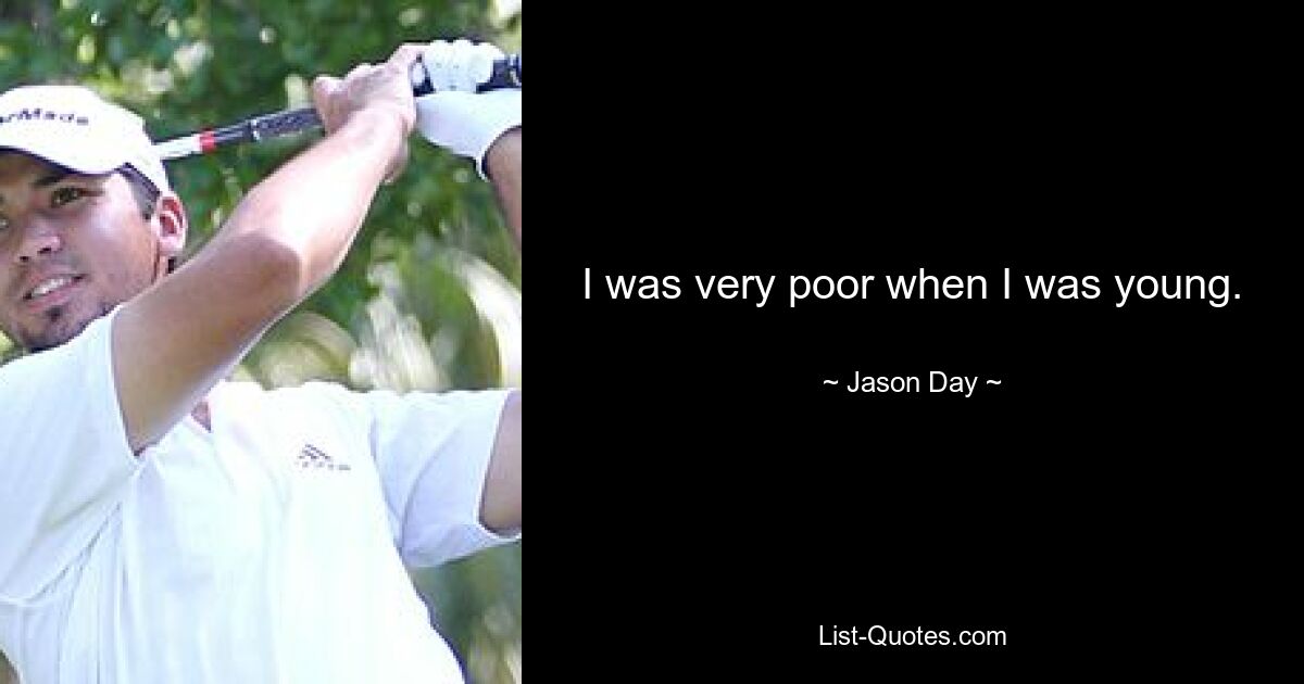 I was very poor when I was young. — © Jason Day