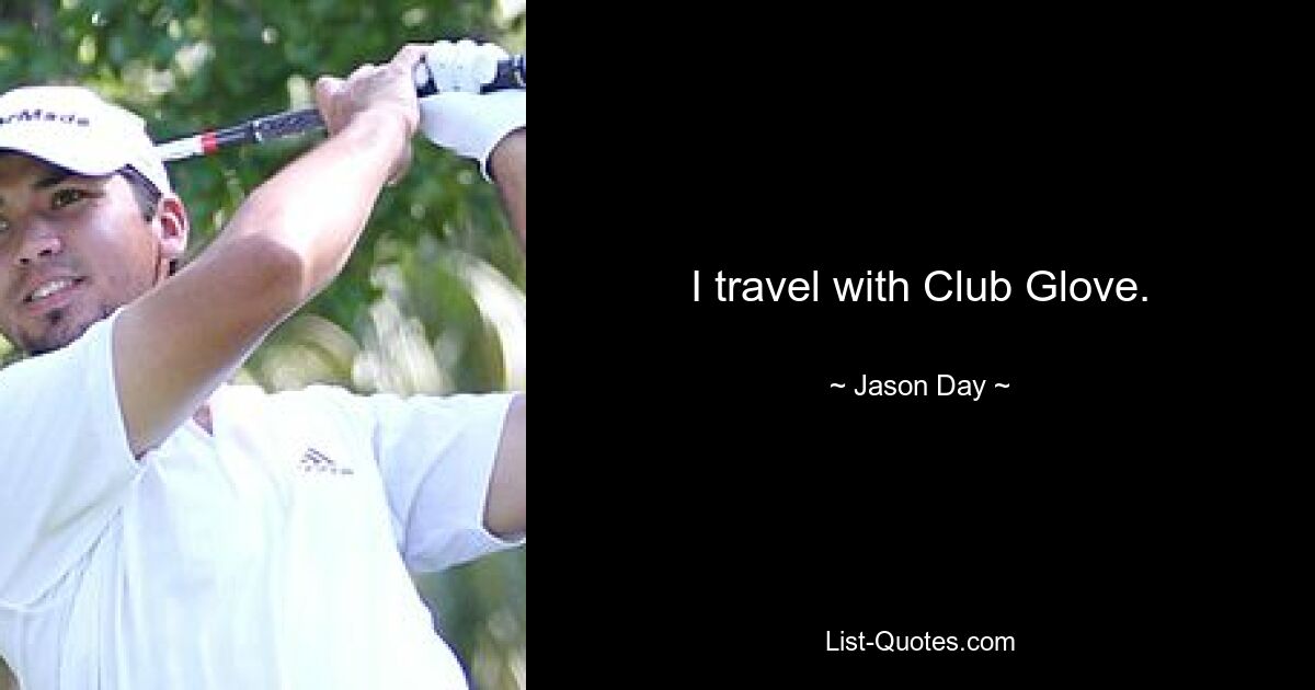 I travel with Club Glove. — © Jason Day