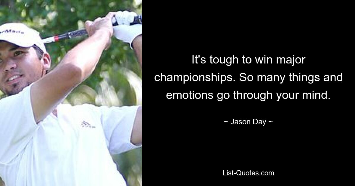 It's tough to win major championships. So many things and emotions go through your mind. — © Jason Day