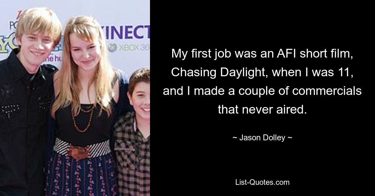 My first job was an AFI short film, Chasing Daylight, when I was 11, and I made a couple of commercials that never aired. — © Jason Dolley