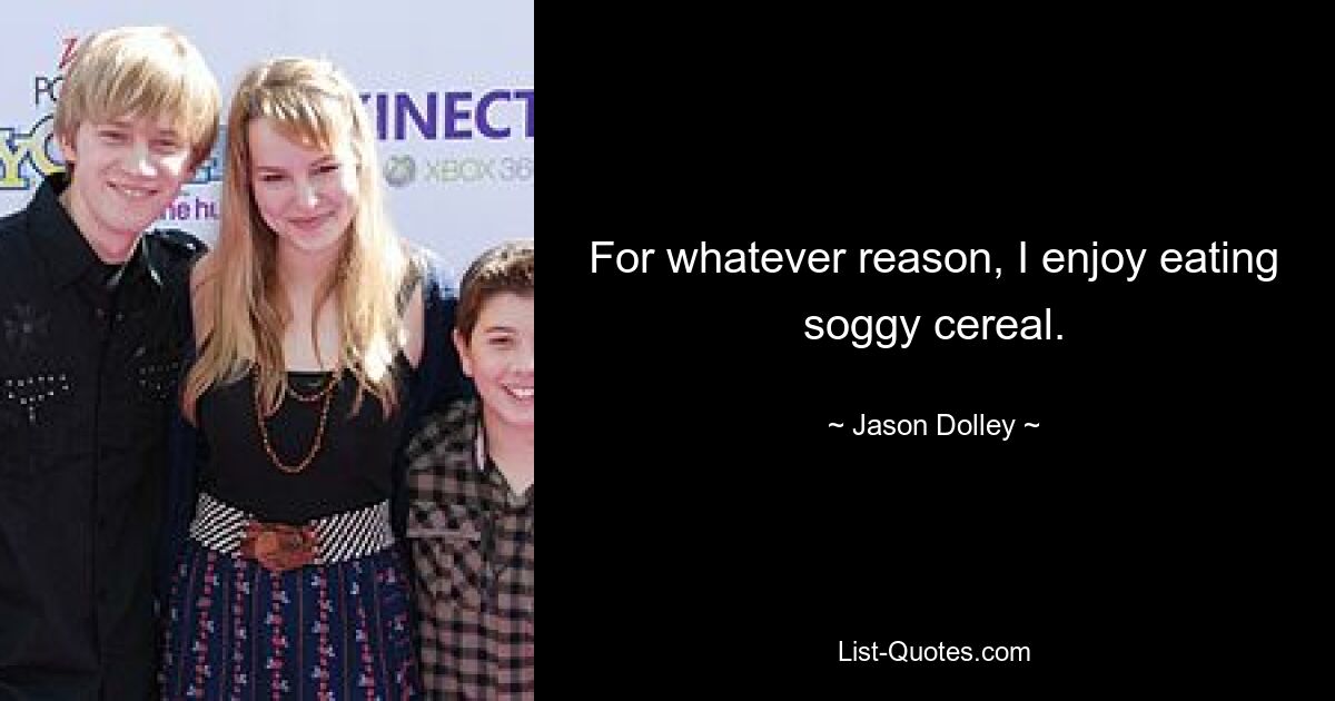 For whatever reason, I enjoy eating soggy cereal. — © Jason Dolley