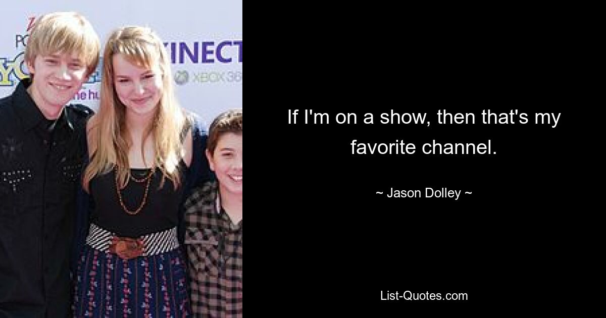 If I'm on a show, then that's my favorite channel. — © Jason Dolley