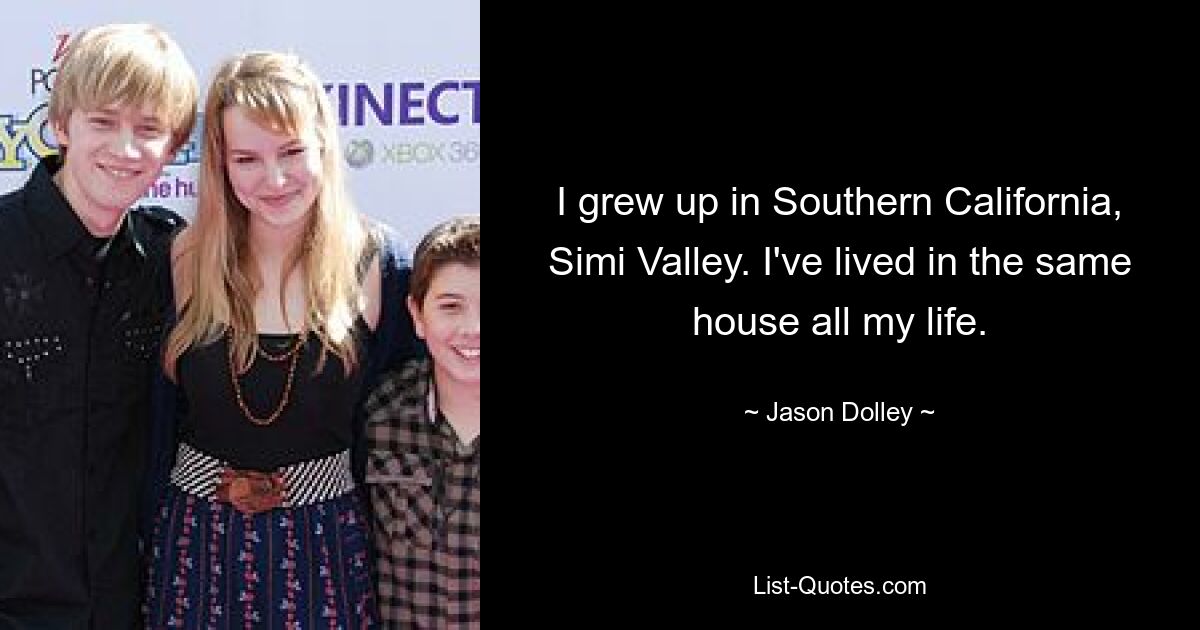 I grew up in Southern California, Simi Valley. I've lived in the same house all my life. — © Jason Dolley