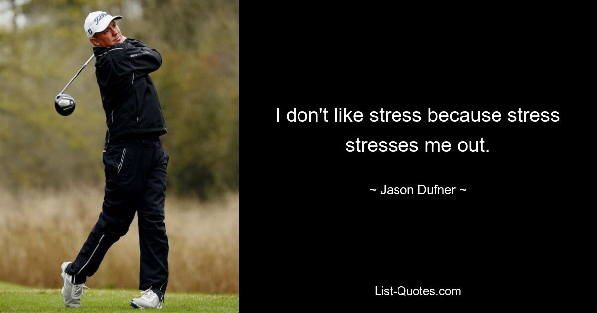 I don't like stress because stress stresses me out. — © Jason Dufner