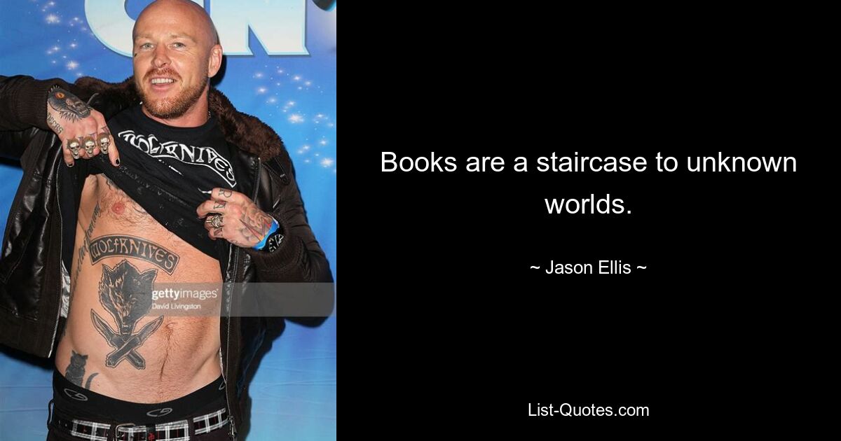 Books are a staircase to unknown worlds. — © Jason Ellis