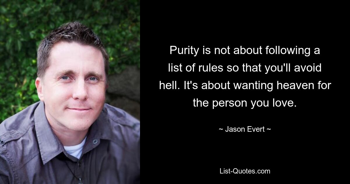 Purity is not about following a list of rules so that you'll avoid hell. It's about wanting heaven for the person you love. — © Jason Evert