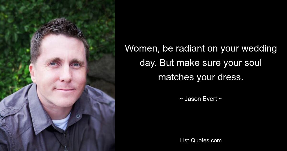 Women, be radiant on your wedding day. But make sure your soul matches your dress. — © Jason Evert