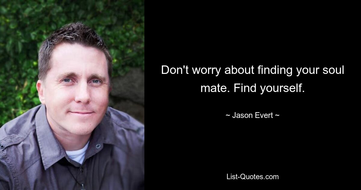 Don't worry about finding your soul mate. Find yourself. — © Jason Evert