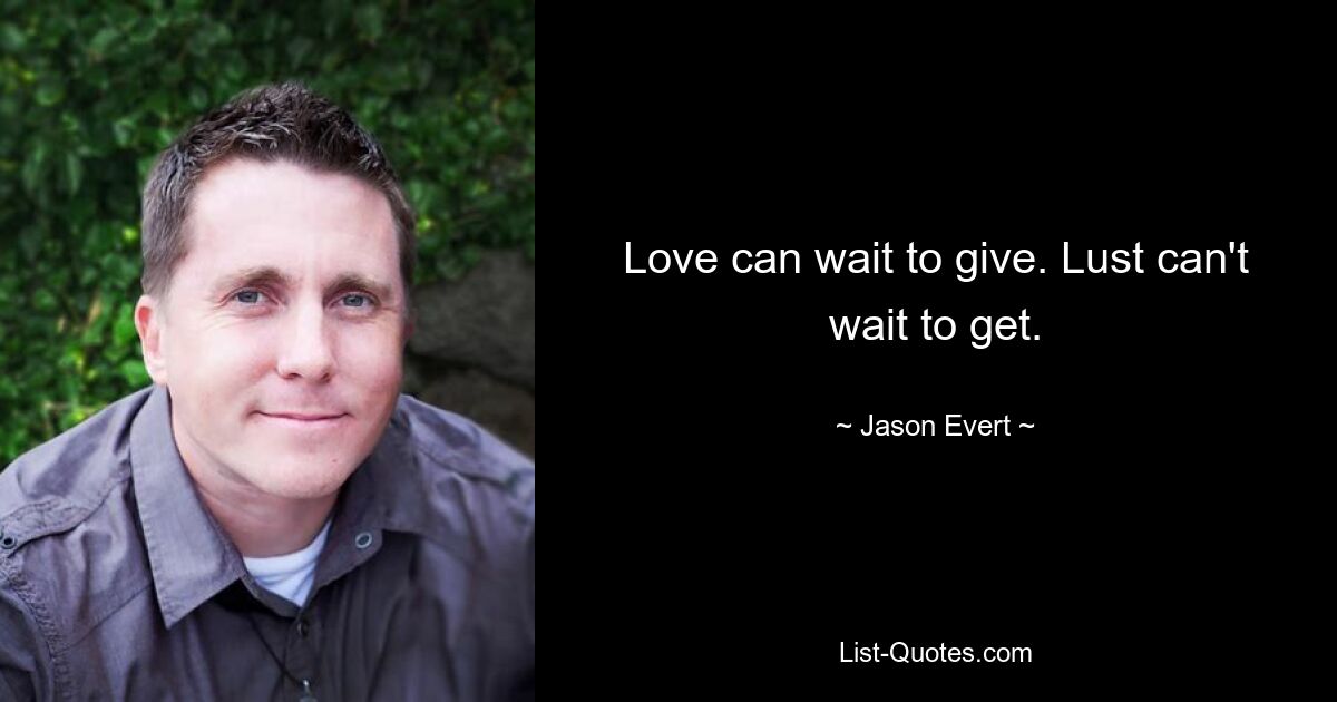 Love can wait to give. Lust can't wait to get. — © Jason Evert