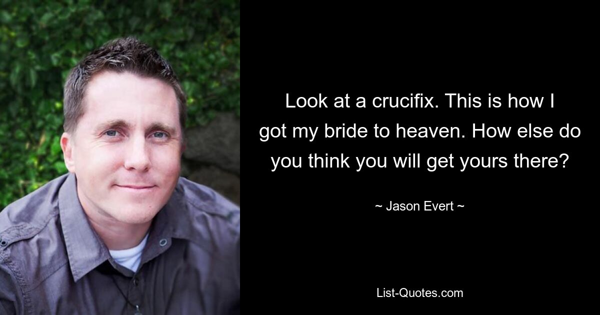 Look at a crucifix. This is how I got my bride to heaven. How else do you think you will get yours there? — © Jason Evert