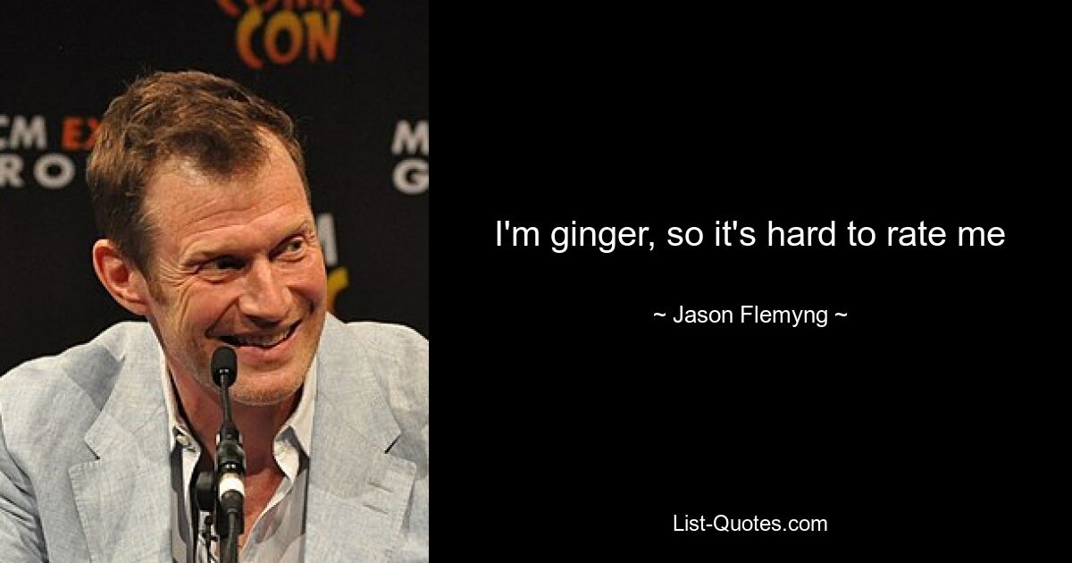 I'm ginger, so it's hard to rate me — © Jason Flemyng