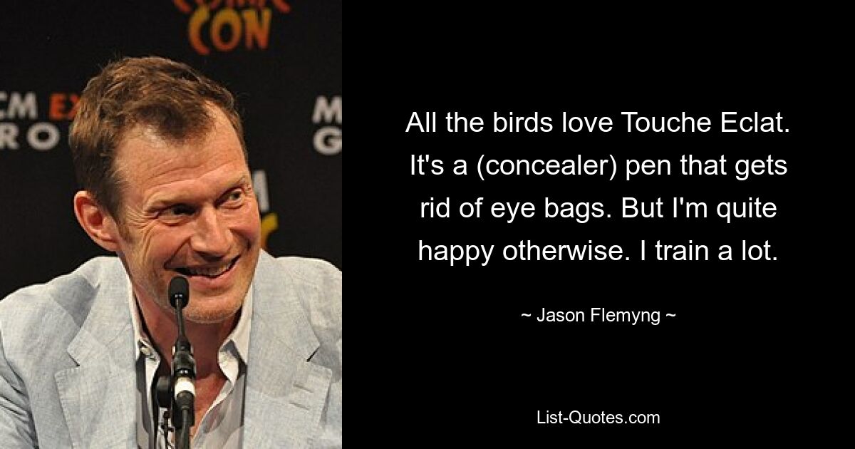 All the birds love Touche Eclat. It's a (concealer) pen that gets rid of eye bags. But I'm quite happy otherwise. I train a lot. — © Jason Flemyng