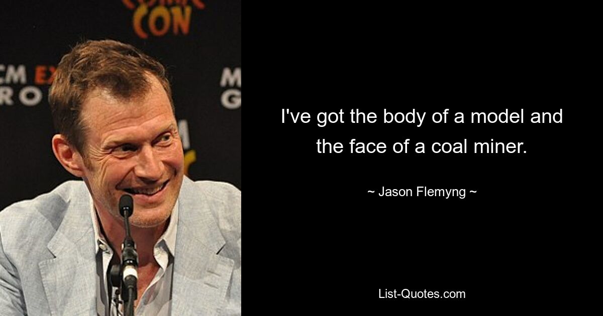 I've got the body of a model and the face of a coal miner. — © Jason Flemyng