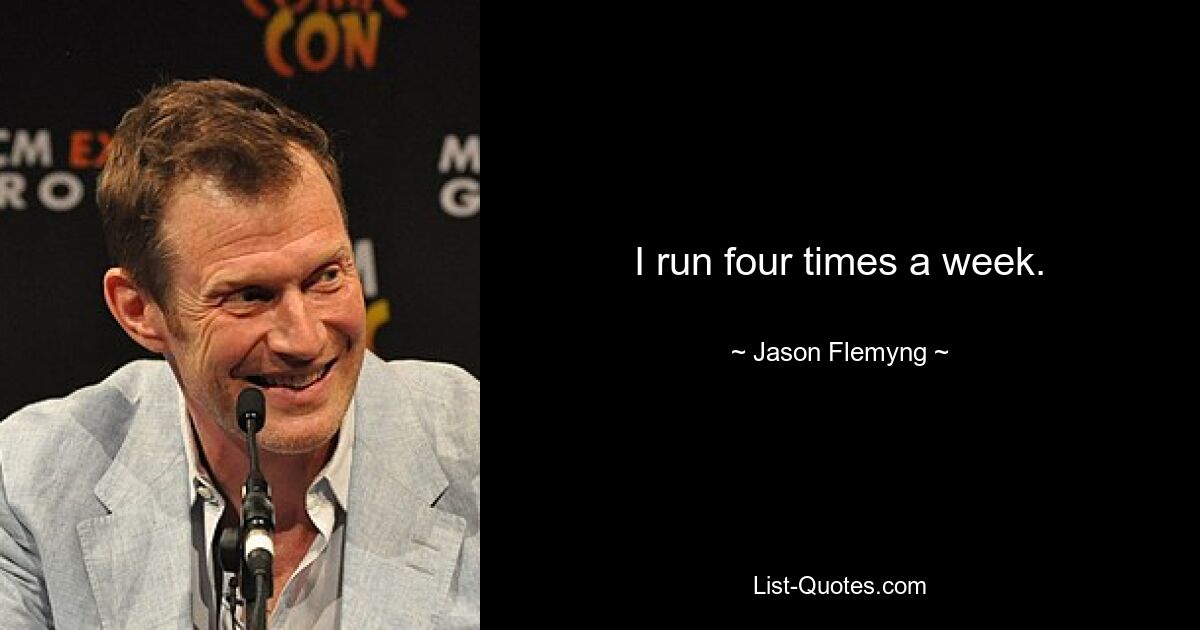 I run four times a week. — © Jason Flemyng