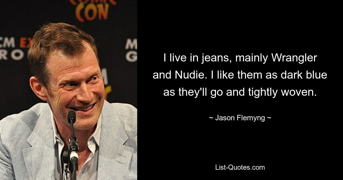 I live in jeans, mainly Wrangler and Nudie. I like them as dark blue as they'll go and tightly woven. — © Jason Flemyng