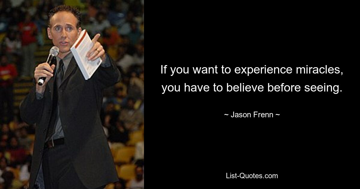 If you want to experience miracles, you have to believe before seeing. — © Jason Frenn