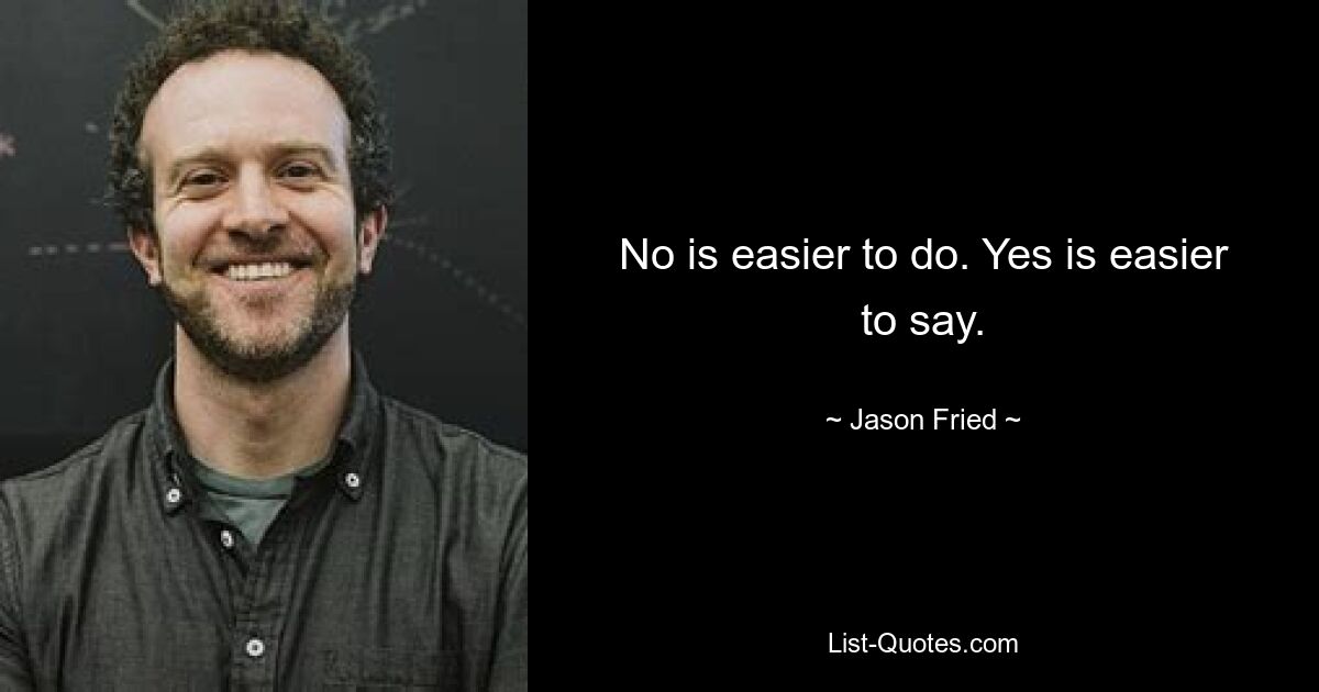 No is easier to do. Yes is easier to say. — © Jason Fried