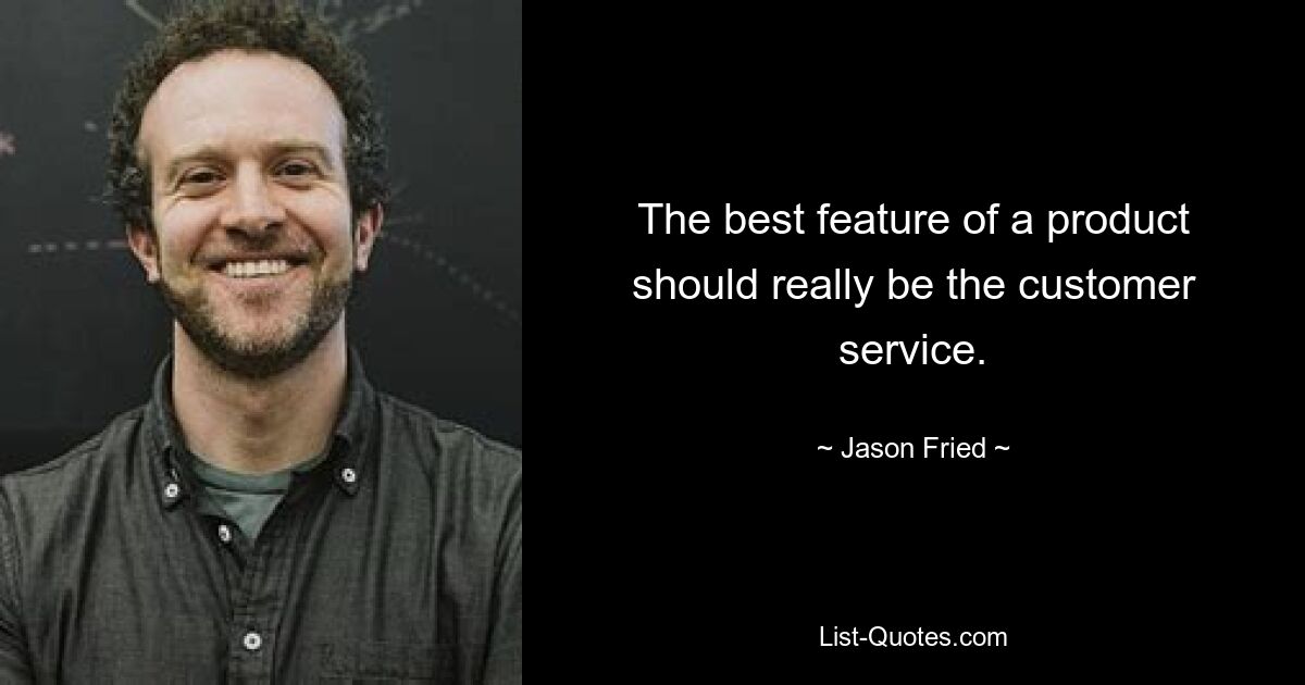 The best feature of a product should really be the customer service. — © Jason Fried