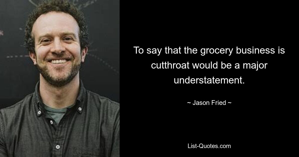 To say that the grocery business is cutthroat would be a major understatement. — © Jason Fried