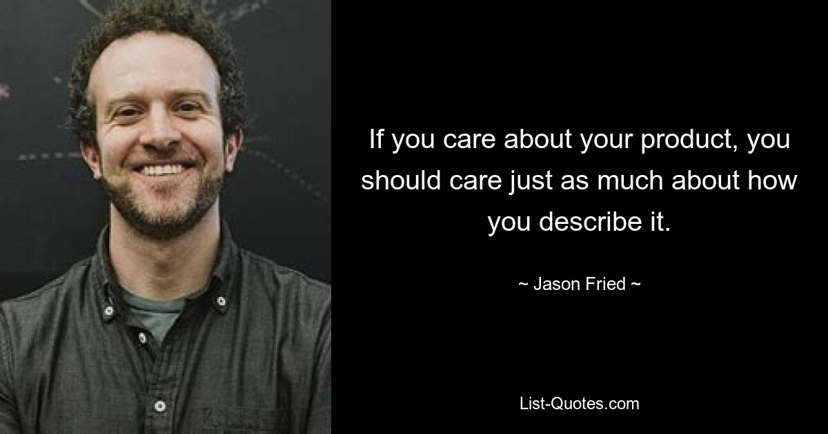 If you care about your product, you should care just as much about how you describe it. — © Jason Fried