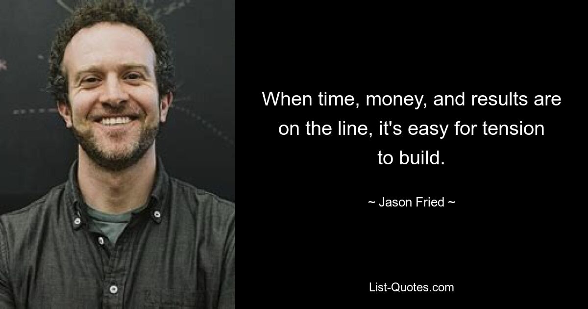 When time, money, and results are on the line, it's easy for tension to build. — © Jason Fried