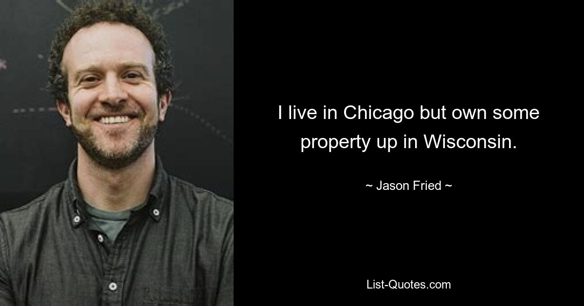 I live in Chicago but own some property up in Wisconsin. — © Jason Fried